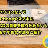 【パソコンなし】iPhoneやスマホだけでCDの音楽を取り込みたい人におすすめな方法をご紹介！