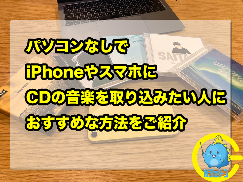 パソコンなし Iphoneやスマホだけでcdの音楽を取り込みたい人におすすめな方法をご紹介 ガジェドン