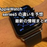 Apple Watch serise 5 を予想する。2019モデルの違いはなんだろう？