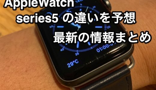 Apple Watch serise 5 を予想する。2019モデルの違いはなんだろう？