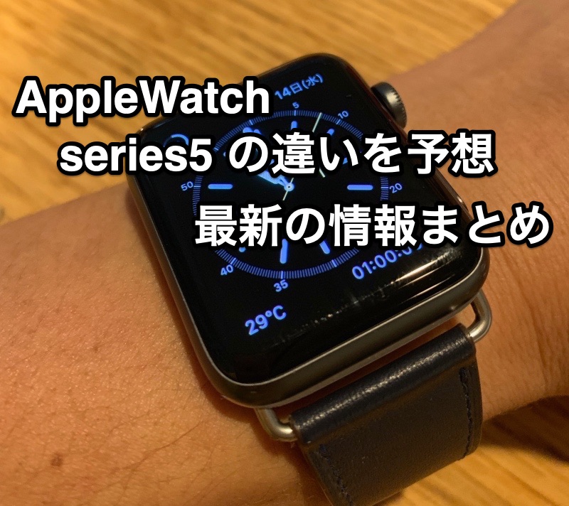 Apple Watch Serise 5 を予想する 19モデルの違いはなんだろう ガジェドン