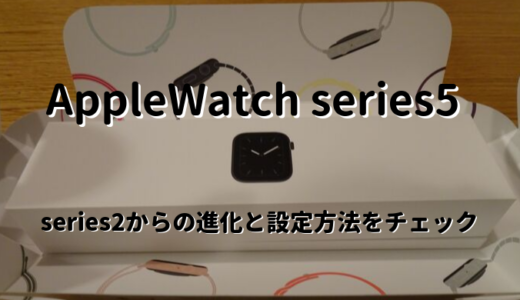 AppleWatch series5 レビュー series2からの進化と移行方法をご紹介！