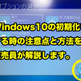 パソコン（Windows10）の初期化をする時の注意点と方法を販売員が解説します。