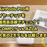 AirPods Pro用イヤーチップを販売員目線でチェック！COMPLY vs AZLA！人気の2モデルを比較します。