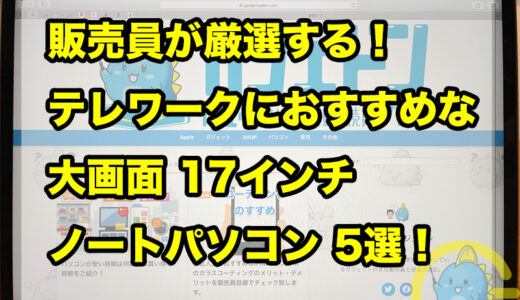 【販売員が厳選する！】テレワークにおすすめな大画面17インチノートパソコン5選！