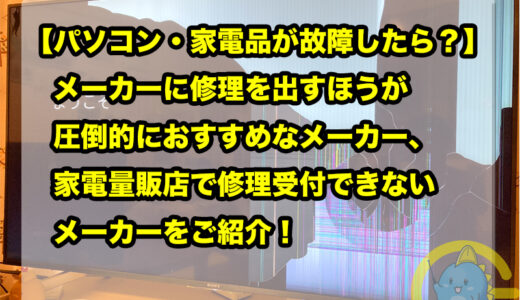 【パソコン・家電品が故障したら？】メーカーに修理を出すほうが圧倒的におすすめなメーカー、家電量販店で修理受付できないメーカーをご紹介！