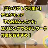 【コンパクトで可愛い】デスクチェア「PANNA-パンナ」はリビングでのテレワーク・作業におすすめ！