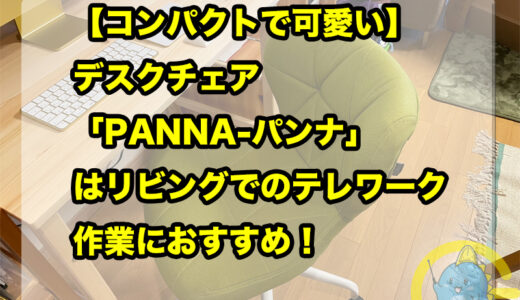 【コンパクトで可愛い】デスクチェア「PANNA-パンナ」はリビングでのテレワーク・作業におすすめ！
