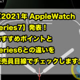 【2021年 AppleWatch series7】発表！おすすめポイントとseries6との違いを販売員目線でチェックします。