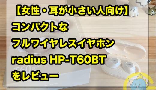 【女性・耳が小さい人向け】コンパクトなフルワイヤレスイヤホン radius HP-T60BT をレビュー