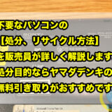 不要なパソコンの【処分、リサイクル方法】を販売員が詳しく解説します。処分目的ならヤマダデンキの無料引き取りがおすすめです。