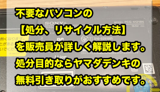 不要なパソコンの【処分、リサイクル方法】を販売員が詳しく解説します。処分目的ならヤマダデンキの無料引き取りがおすすめです。