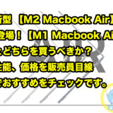 新型 【M2 Macbook Air 2022】 登場！【M1 Macbook Air 2020】とどちらを買うべきか？性能、価格を販売員目線でおすすめをチェックです。