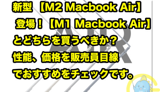 新型 【M2 Macbook Air 2022】 登場！【M1 Macbook Air 2020】とどちらを買うべきか？性能、価格を販売員目線でおすすめをチェックです。