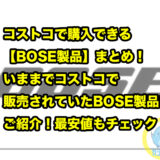 コストコで購入できる【BOSE製品】まとめ！いままでコストコで販売されていたBOSE製品をご紹介！最安値もチェック！