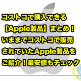 コストコで購入できる【Apple製品】まとめ！いままでコストコで販売されていたApple製品をご紹介！最安値もチェック！