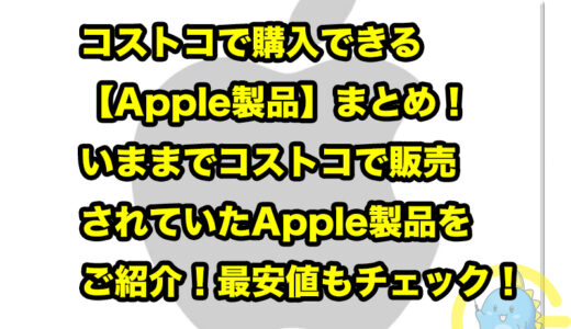 コストコで購入できる【Apple製品】まとめ！いままでコストコで販売されていたApple製品をご紹介！最安値もチェック！