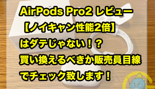 AirPods Pro2 レビュー 【ノイキャン性能2倍】はダテじゃない！？買い換えるべきか販売員目線でチェック致します！