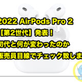 2022 AirPods Pro 2【第2世代】発表！初代と何が変わったのか販売員目線でチェック致します！